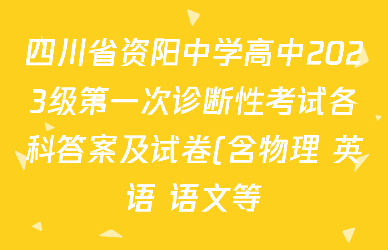 四川省资阳中学高中2023级第一次诊断性考试各科答案及试卷(含物理 英语 语文等) 四川省资阳中学高中2023级第一次诊断性考试各科答案及试卷(含物理 英语 语文等)
